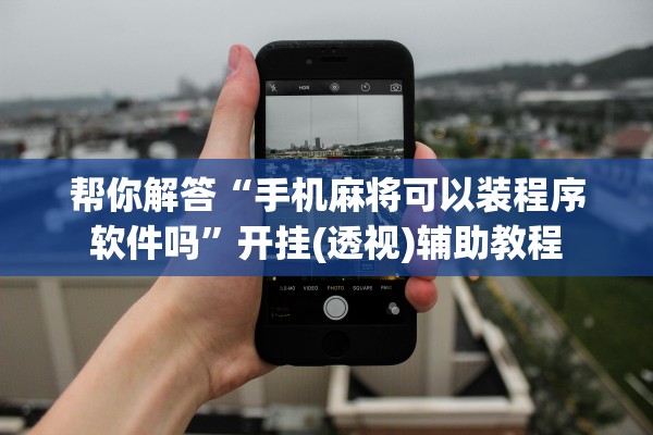 帮你解答“手机麻将可以装程序软件吗”开挂(透视)辅助教程