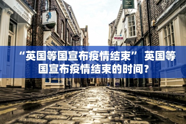 “英国等国宣布疫情结束	” 英国等国宣布疫情结束的时间？