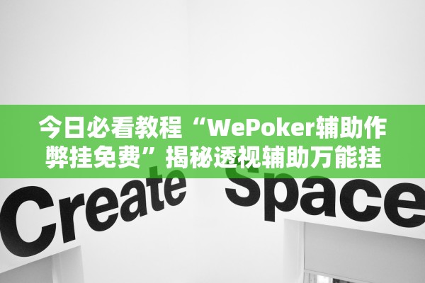 今日必看教程“WePoker辅助作弊挂免费”揭秘透视辅助万能挂用法