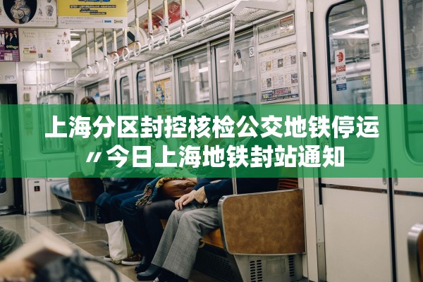 上海分区封控核检公交地铁停运〃今日上海地铁封站通知