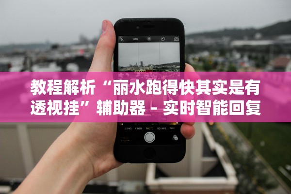 教程解析“丽水跑得快其实是有透视挂”辅助器 – 实时智能回复