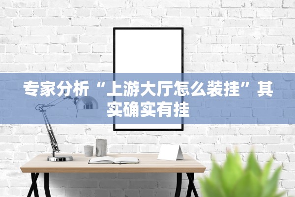 专家分析“上游大厅怎么装挂”其实确实有挂