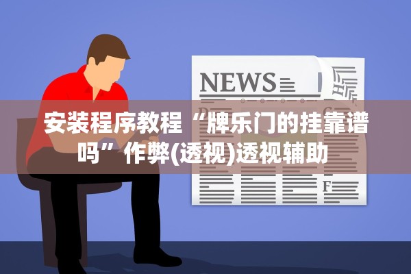 安装程序教程“牌乐门的挂靠谱吗	”作弊(透视)透视辅助 