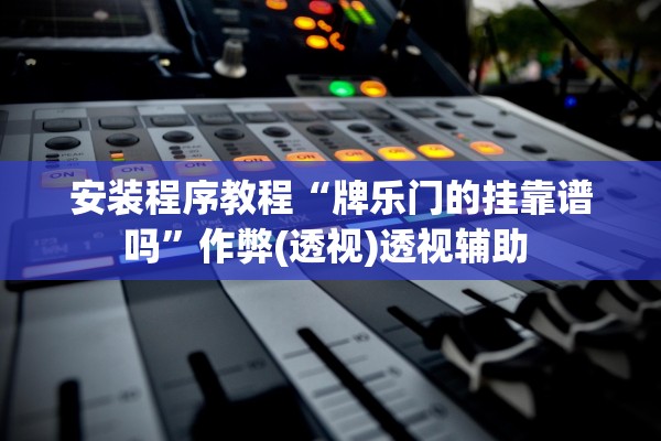 安装程序教程“牌乐门的挂靠谱吗”作弊(透视)透视辅助 