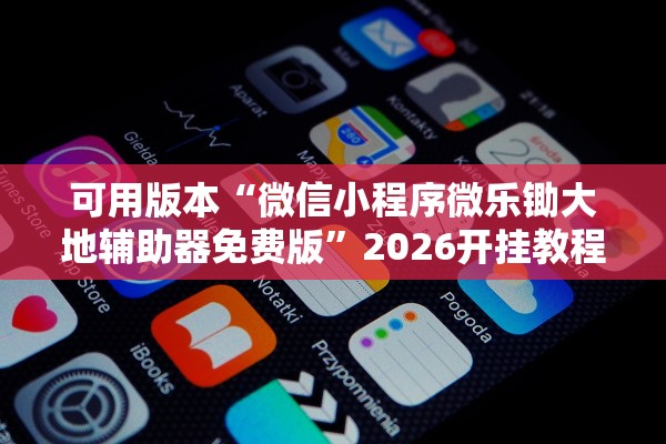 可用版本“微信小程序微乐锄大地辅助器免费版”2026开挂教程步骤