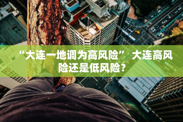 “大连一地调为高风险	” 大连高风险还是低风险？