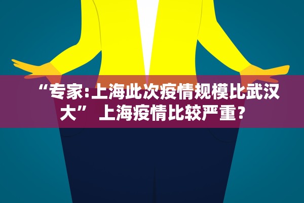“专家:上海此次疫情规模比武汉大	” 上海疫情比较严重？