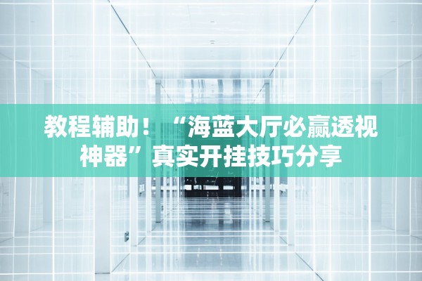教程辅助！“海蓝大厅必赢透视神器”真实开挂技巧分享