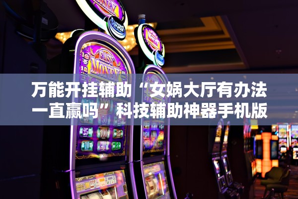 万能开挂辅助“女娲大厅有办法一直赢吗”科技辅助神器手机版教程