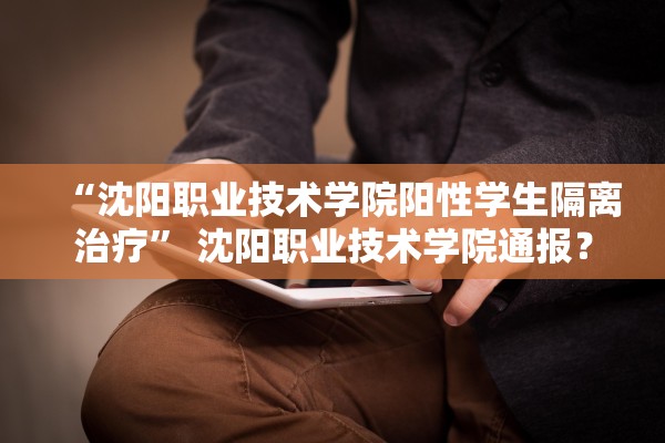 “沈阳职业技术学院阳性学生隔离治疗” 沈阳职业技术学院通报？