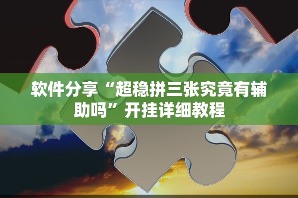 软件分享“超稳拼三张究竟有辅助吗”开挂详细教程