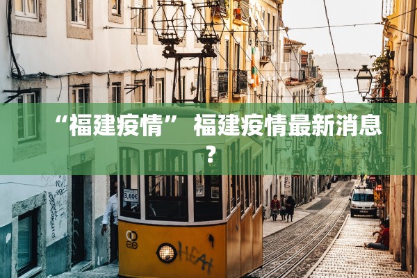 “福建疫情	” 福建疫情最新消息？