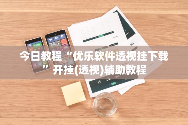 今日教程“优乐软件透视挂下载”开挂(透视)辅助教程