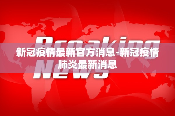 新冠疫情最新官方消息-新冠疫情肺炎最新消息 新冠疫情最新官方消息-新冠疫情肺炎最新消息