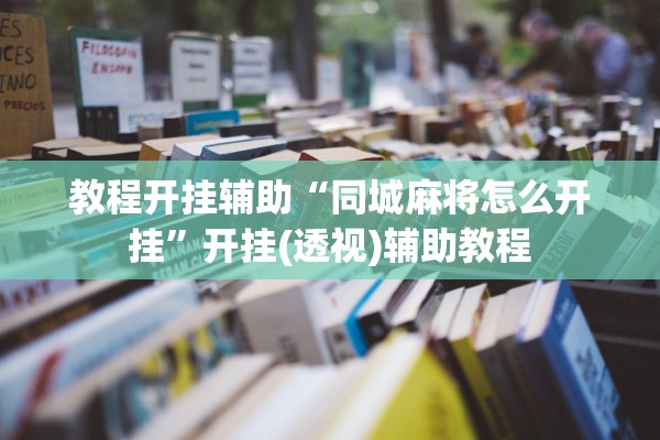 教程开挂辅助“同城麻将怎么开挂”开挂(透视)辅助教程