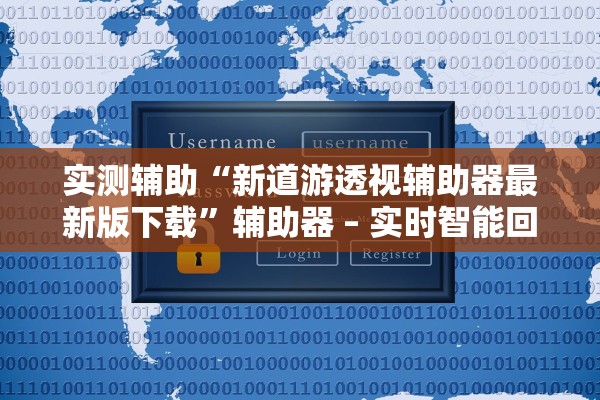 实测辅助“新道游透视辅助器最新版下载”辅助器 – 实时智能回复