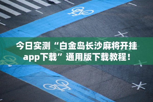 今日实测“白金岛长沙麻将开挂app下载”通用版下载教程！
