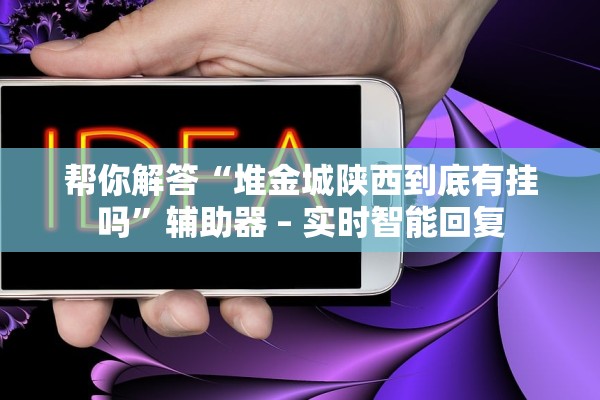 帮你解答“堆金城陕西到底有挂吗”辅助器 – 实时智能回复