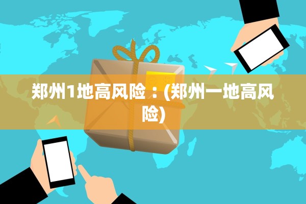 郑州1地高风险︰(郑州一地高风险) 郑州1地高风险︰(郑州一地高风险)