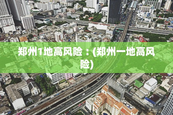 郑州1地高风险︰(郑州一地高风险) 郑州1地高风险︰(郑州一地高风险)