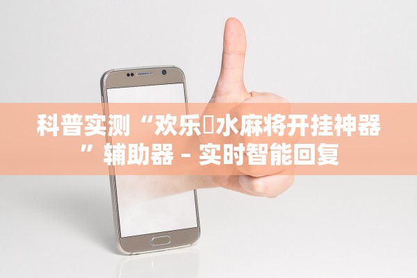 科普实测“欢乐刬水麻将开挂神器”辅助器 – 实时智能回复
