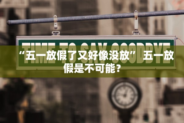 “五一放假了又好像没放	” 五一放假是不可能？