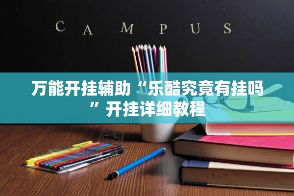 万能开挂辅助“乐酷究竟有挂吗”开挂详细教程