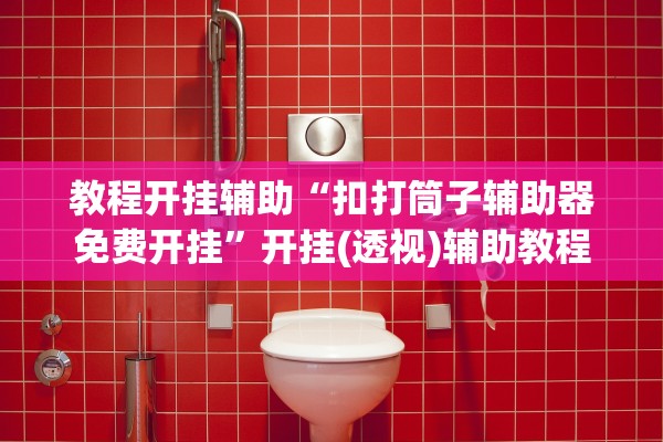 教程开挂辅助“扣打筒子辅助器免费开挂	”开挂(透视)辅助教程