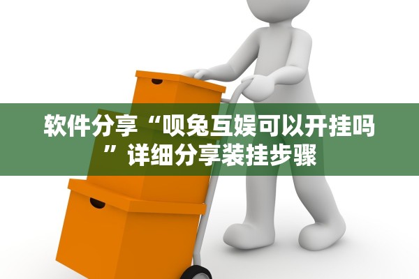 软件分享“呗兔互娱可以开挂吗	”详细分享装挂步骤