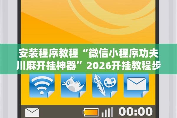 安装程序教程“微信小程序功夫川麻开挂神器”2026开挂教程步骤