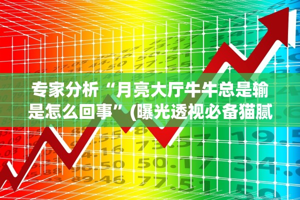 专家分析“月亮大厅牛牛总是输是怎么回事”(曝光透视必备猫腻)