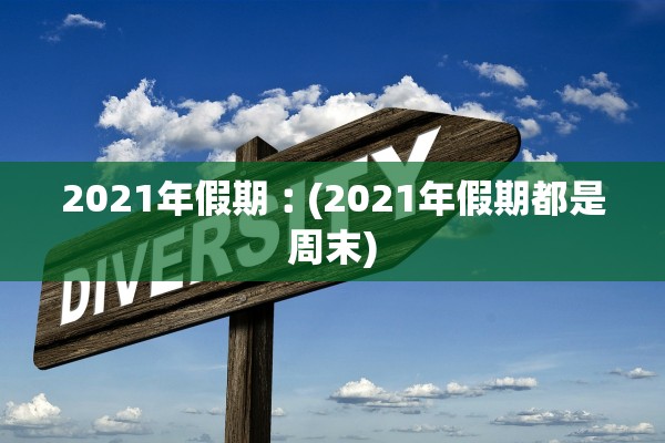 2021年假期︰(2021年假期都是周末)