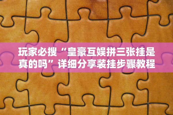 玩家必搜“皇豪互娱拼三张到底有辅助吗	”(原来确实是有插件)