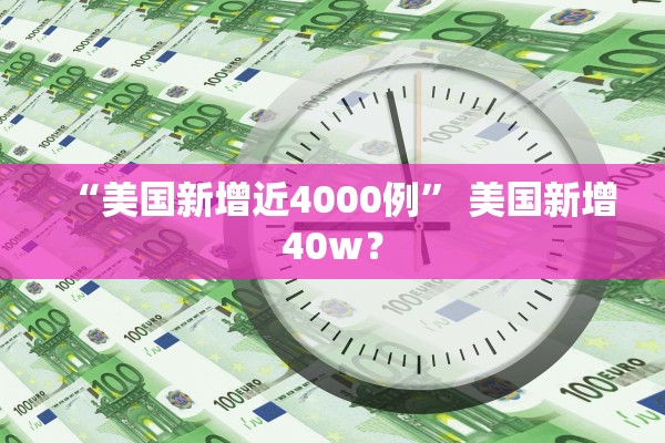 “美国新增近4000例” 美国新增40w？
