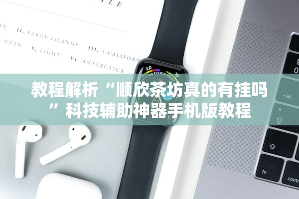 教程解析“顺欣茶坊真的有挂吗”科技辅助神器手机版教程