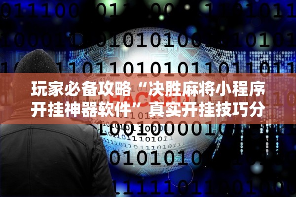 玩家必备攻略“决胜麻将小程序开挂神器软件”真实开挂技巧分享