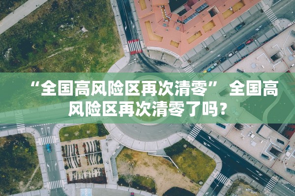 “全国高风险区再次清零” 全国高风险区再次清零了吗？