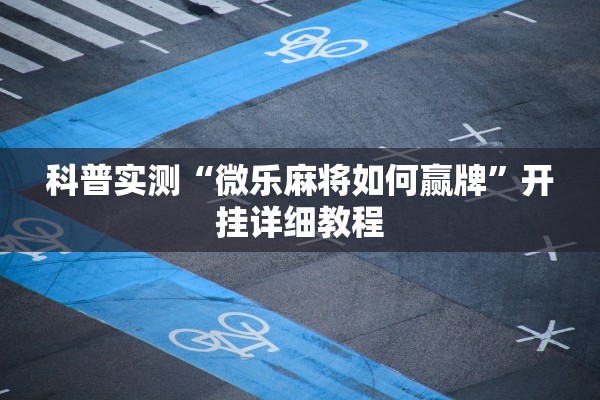 科普实测“微乐麻将如何赢牌”开挂详细教程