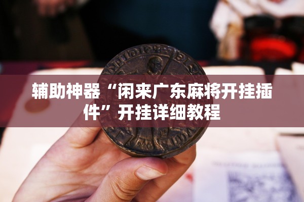 辅助神器“闲来广东麻将开挂插件	”开挂详细教程