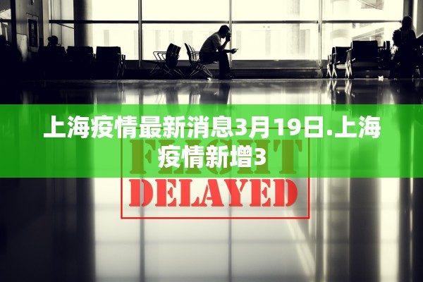 上海疫情最新消息3月19日.上海疫情新增3