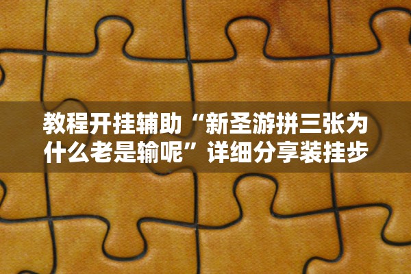 教程开挂辅助“新圣游拼三张为什么老是输呢”详细分享装挂步骤