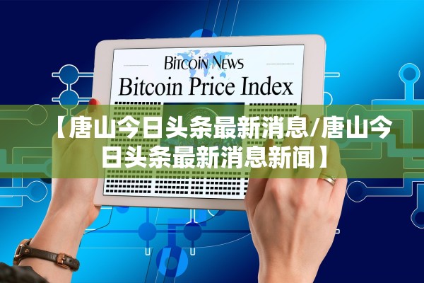 【唐山今日头条最新消息/唐山今日头条最新消息新闻】