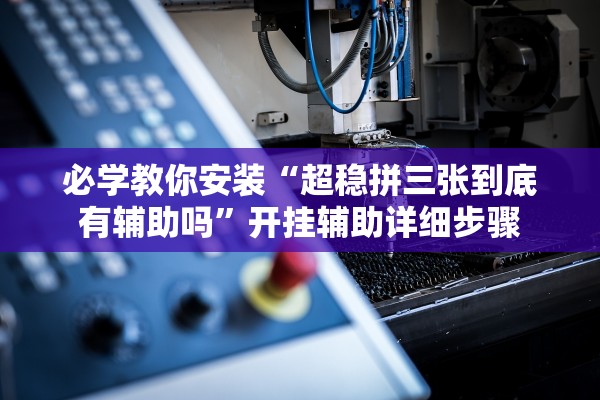 必学教你安装“超稳拼三张到底有辅助吗”开挂辅助详细步骤