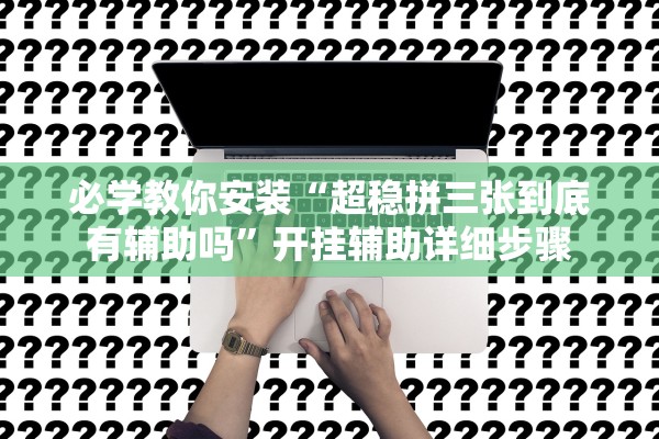 安装程序教程“牵手跑胡子作弊教程透视”辅助器 – 实时智能回复