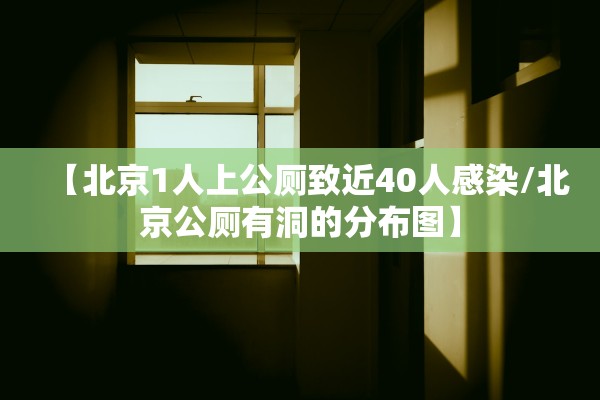 【北京1人上公厕致近40人感染/北京公厕有洞的分布图】