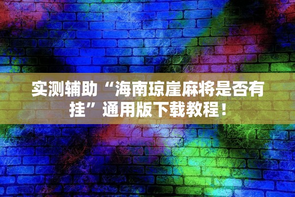 实测辅助“海南琼崖麻将是否有挂	”通用版下载教程！