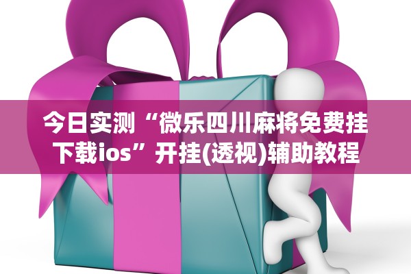 今日实测“微乐四川麻将免费挂下载ios”开挂(透视)辅助教程