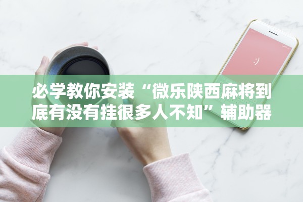 分享实测辅助“腾讯广东麻将推倒胡好友房有没有挂	”作弊(透视)透视辅助 