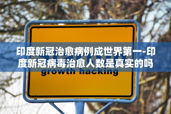 印度新冠治愈病例成世界第一-印度新冠病毒治愈人数是真实的吗