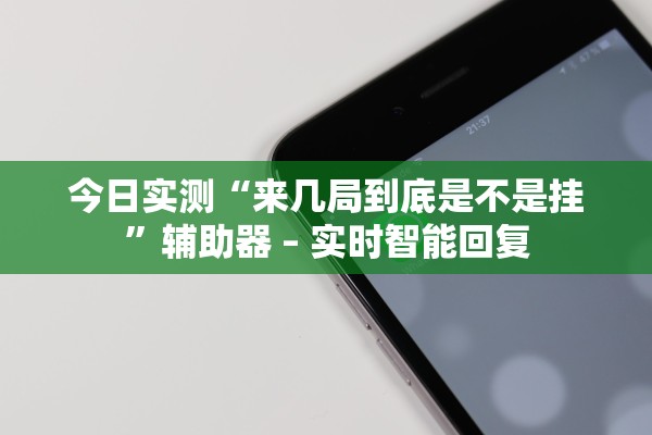 今日实测“来几局到底是不是挂”辅助器 – 实时智能回复